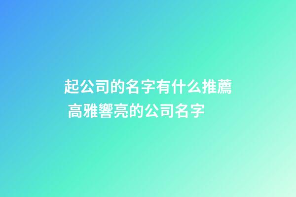 起公司的名字有什么推薦 高雅響亮的公司名字-第1張-公司起名-玄機派